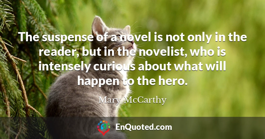 The suspense of a novel is not only in the reader, but in the novelist, who is intensely curious about what will happen to the hero.