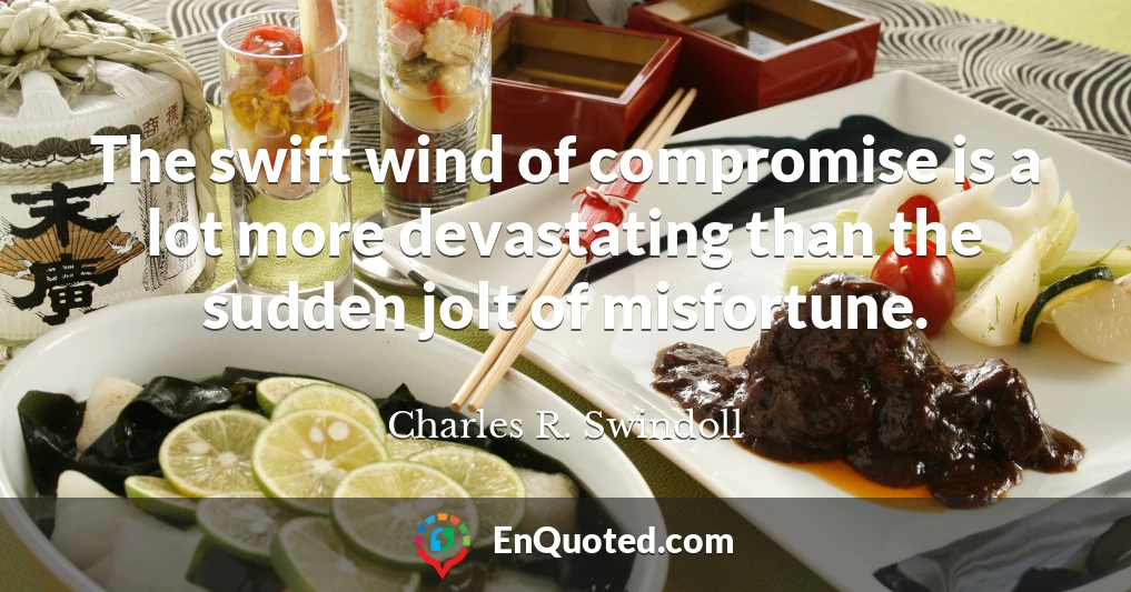 The swift wind of compromise is a lot more devastating than the sudden jolt of misfortune.