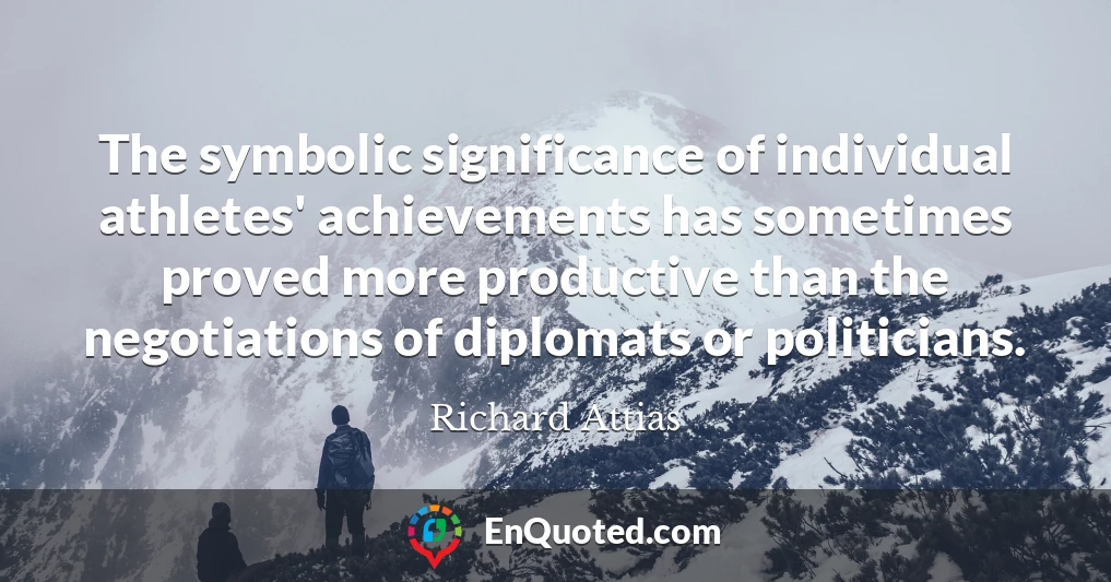 The symbolic significance of individual athletes' achievements has sometimes proved more productive than the negotiations of diplomats or politicians.