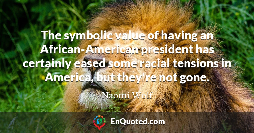 The symbolic value of having an African-American president has certainly eased some racial tensions in America, but they're not gone.