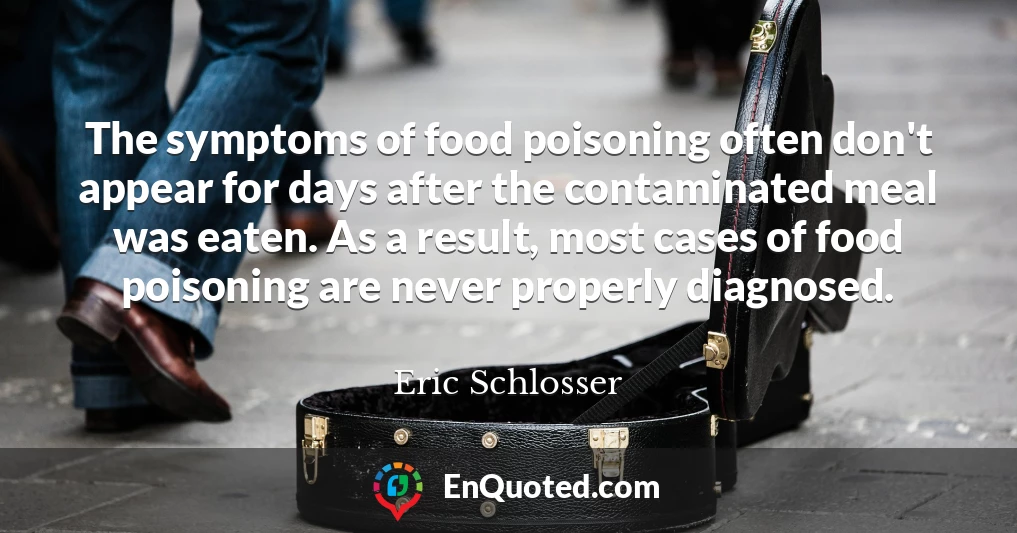 The symptoms of food poisoning often don't appear for days after the contaminated meal was eaten. As a result, most cases of food poisoning are never properly diagnosed.