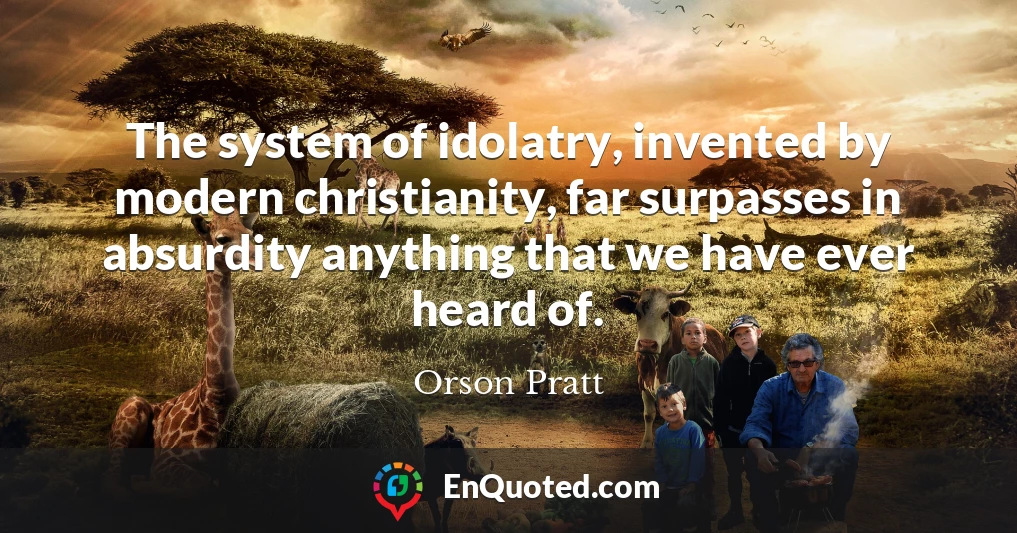 The system of idolatry, invented by modern christianity, far surpasses in absurdity anything that we have ever heard of.