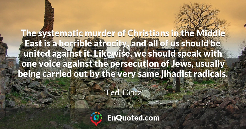 The systematic murder of Christians in the Middle East is a horrible atrocity, and all of us should be united against it. Likewise, we should speak with one voice against the persecution of Jews, usually being carried out by the very same jihadist radicals.