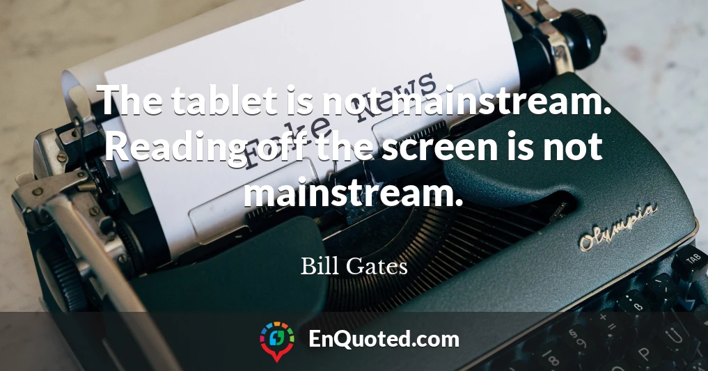 The tablet is not mainstream. Reading off the screen is not mainstream.