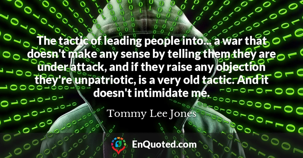 The tactic of leading people into... a war that doesn't make any sense by telling them they are under attack, and if they raise any objection they're unpatriotic, is a very old tactic. And it doesn't intimidate me.