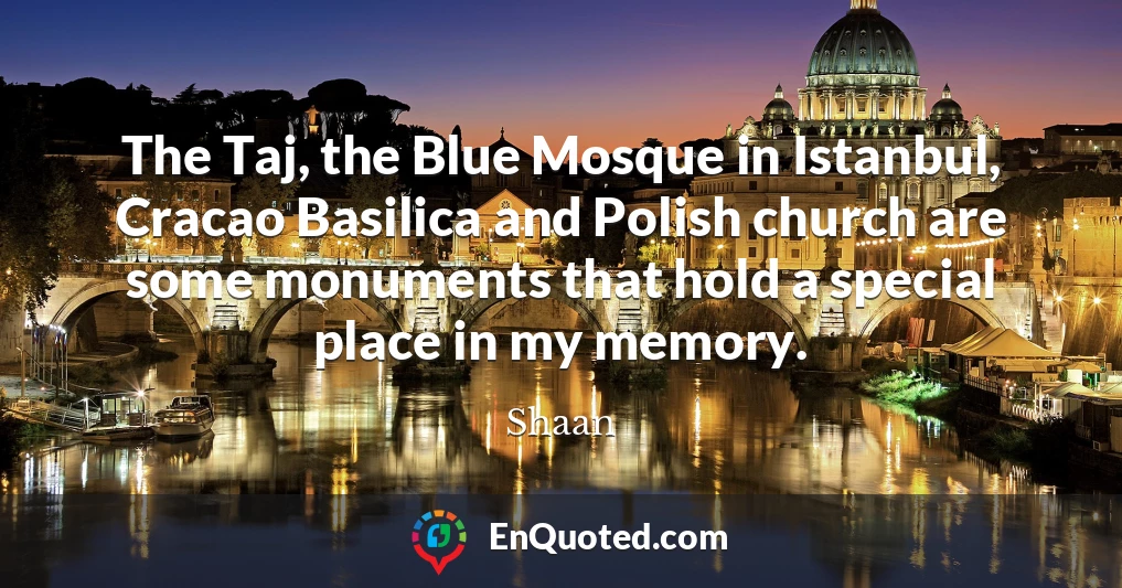 The Taj, the Blue Mosque in Istanbul, Cracao Basilica and Polish church are some monuments that hold a special place in my memory.