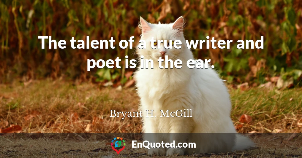 The talent of a true writer and poet is in the ear.