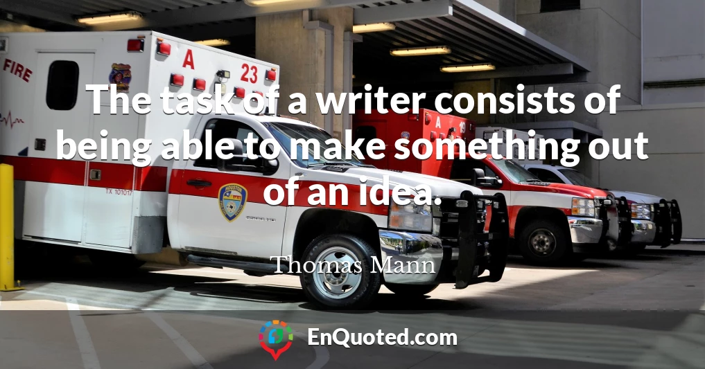 The task of a writer consists of being able to make something out of an idea.