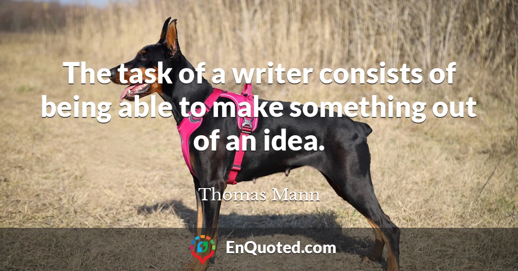 The task of a writer consists of being able to make something out of an idea.