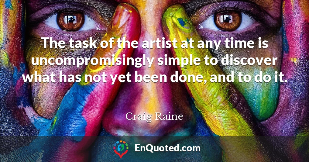 The task of the artist at any time is uncompromisingly simple to discover what has not yet been done, and to do it.