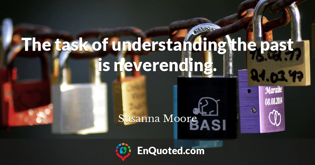 The task of understanding the past is neverending.