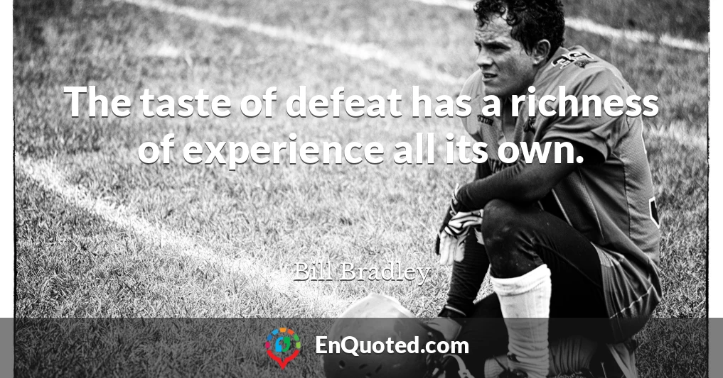 The taste of defeat has a richness of experience all its own.