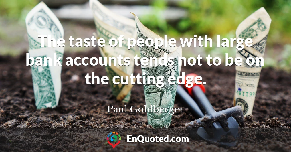 The taste of people with large bank accounts tends not to be on the cutting edge.
