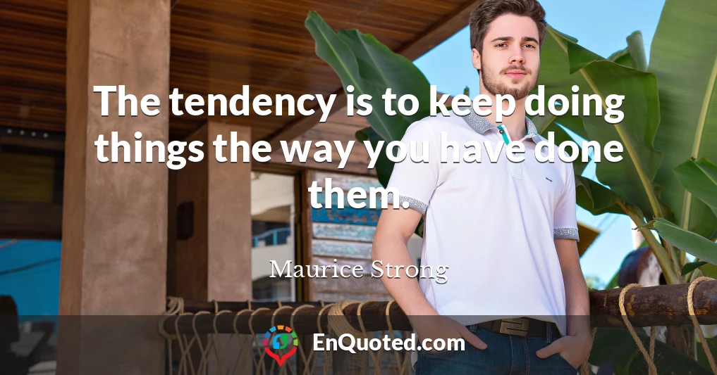 The tendency is to keep doing things the way you have done them.
