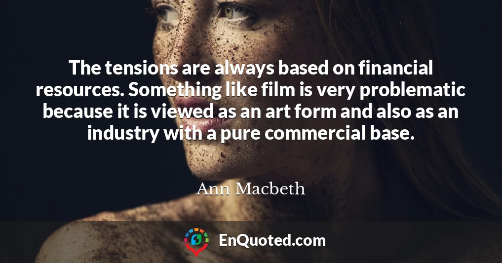 The tensions are always based on financial resources. Something like film is very problematic because it is viewed as an art form and also as an industry with a pure commercial base.