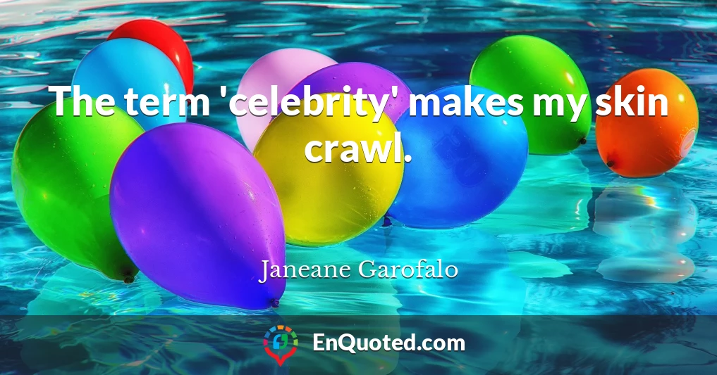 The term 'celebrity' makes my skin crawl.