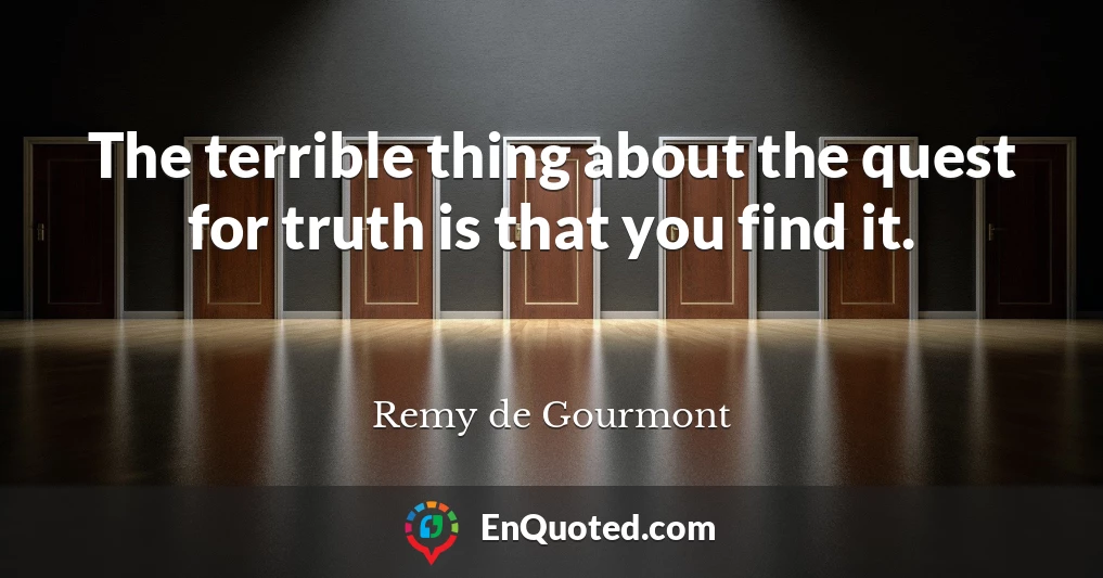 The terrible thing about the quest for truth is that you find it.