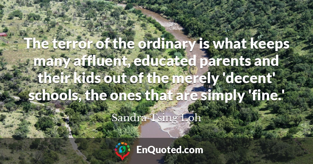 The terror of the ordinary is what keeps many affluent, educated parents and their kids out of the merely 'decent' schools, the ones that are simply 'fine.'
