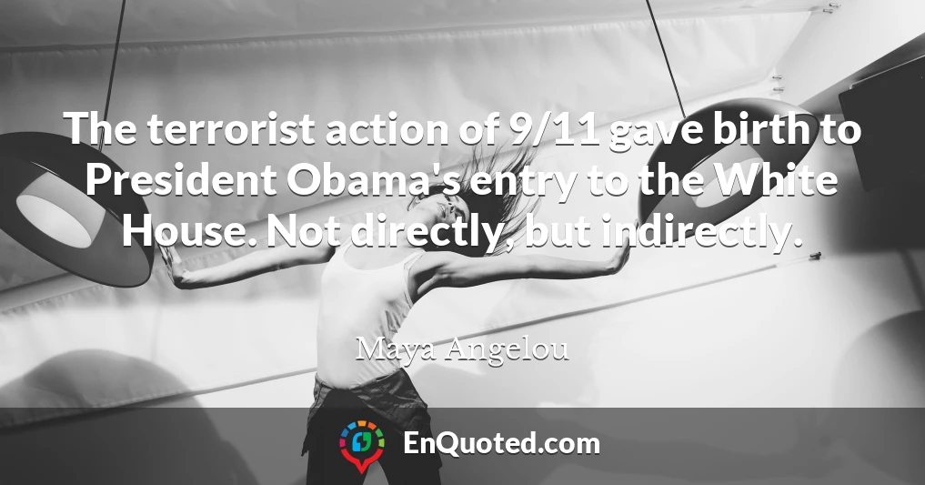 The terrorist action of 9/11 gave birth to President Obama's entry to the White House. Not directly, but indirectly.