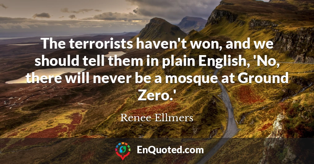 The terrorists haven't won, and we should tell them in plain English, 'No, there will never be a mosque at Ground Zero.'