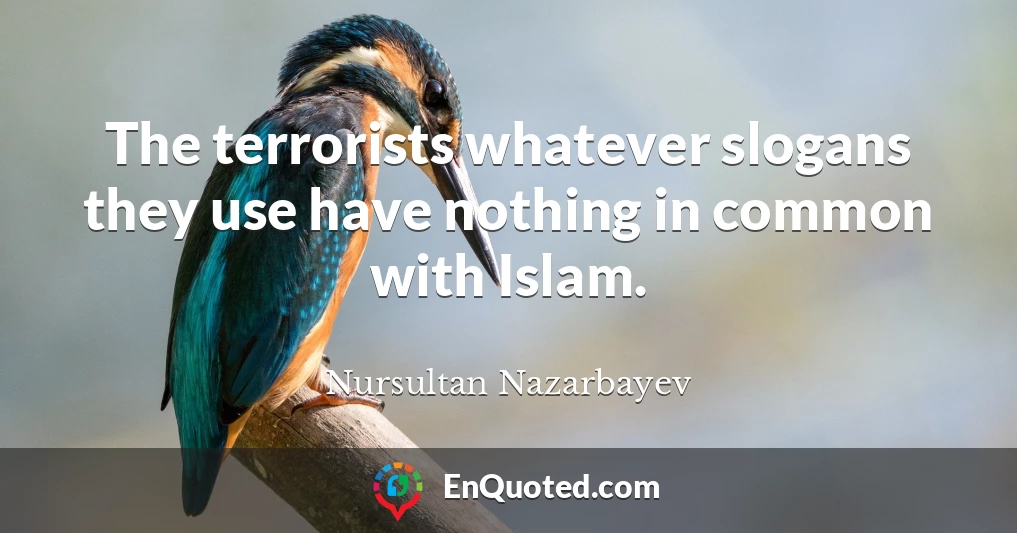 The terrorists whatever slogans they use have nothing in common with Islam.