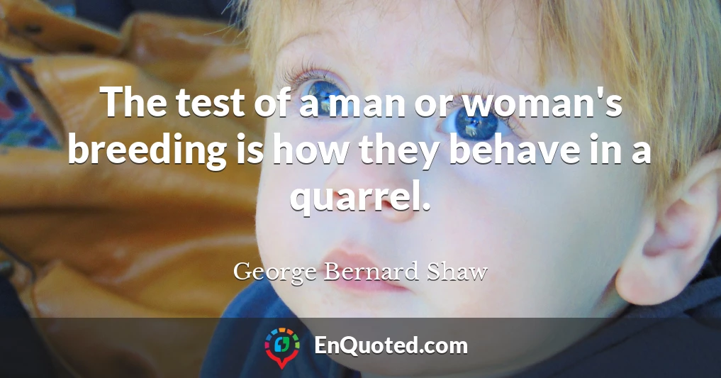 The test of a man or woman's breeding is how they behave in a quarrel.