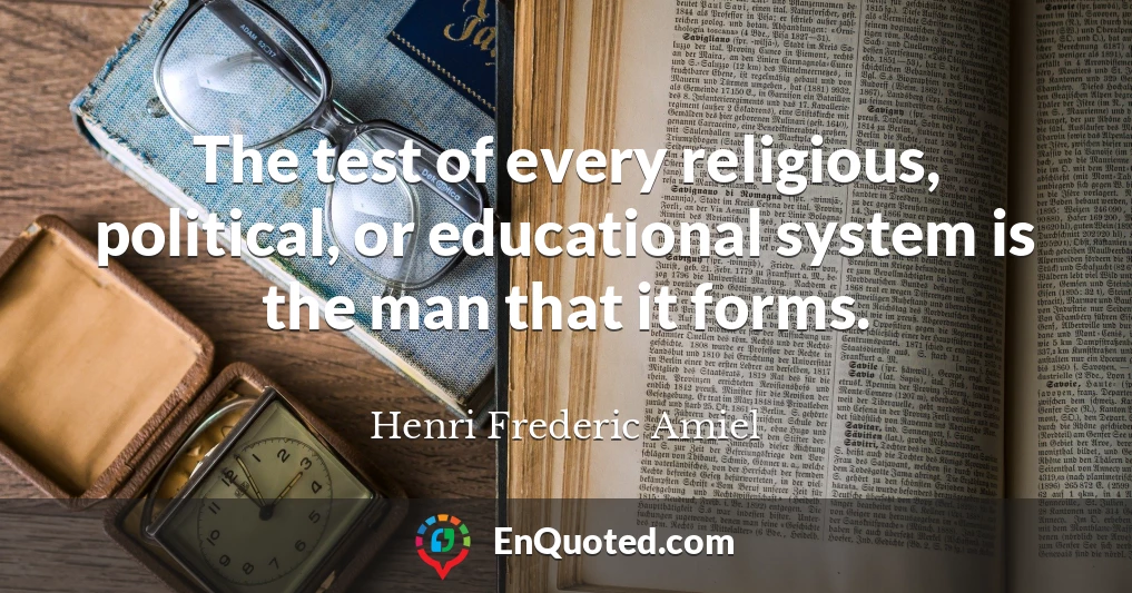 The test of every religious, political, or educational system is the man that it forms.