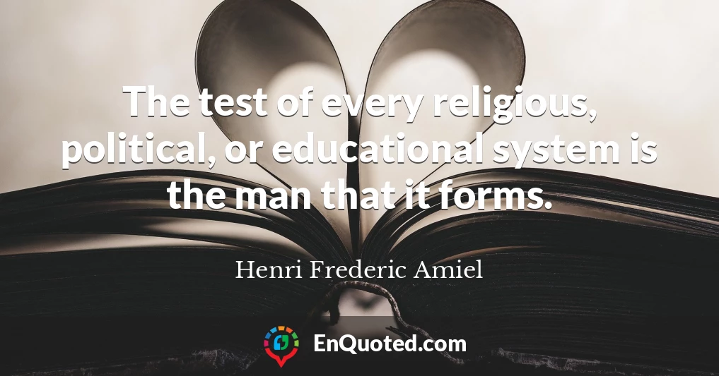 The test of every religious, political, or educational system is the man that it forms.