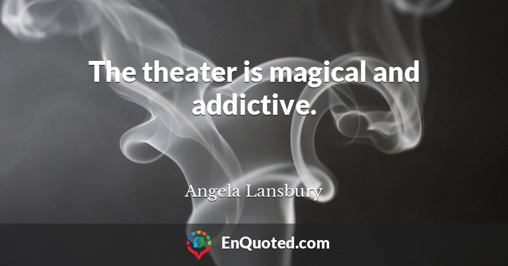 The theater is magical and addictive.