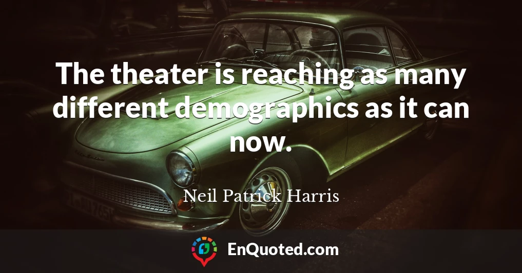The theater is reaching as many different demographics as it can now.