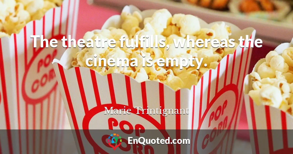 The theatre fulfills, whereas the cinema is empty.