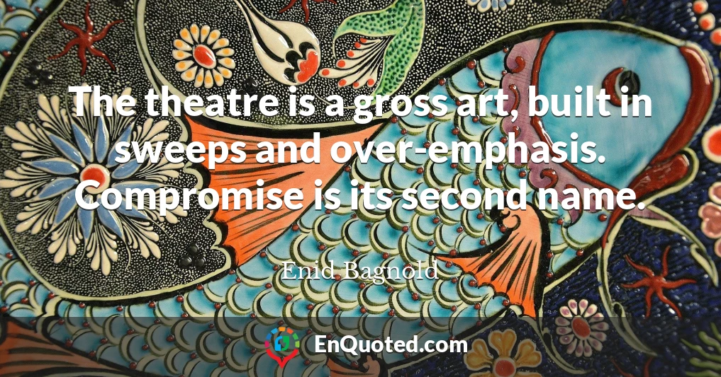 The theatre is a gross art, built in sweeps and over-emphasis. Compromise is its second name.