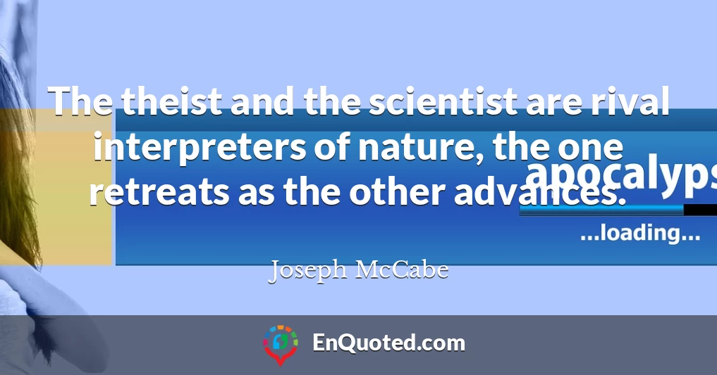 The theist and the scientist are rival interpreters of nature, the one retreats as the other advances.