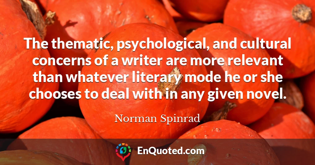 The thematic, psychological, and cultural concerns of a writer are more relevant than whatever literary mode he or she chooses to deal with in any given novel.