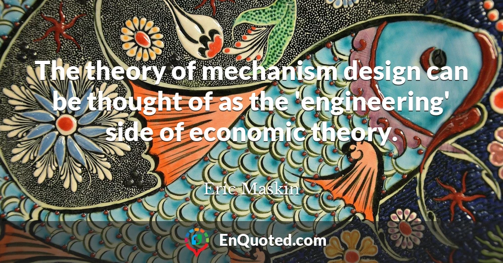 The theory of mechanism design can be thought of as the 'engineering' side of economic theory.