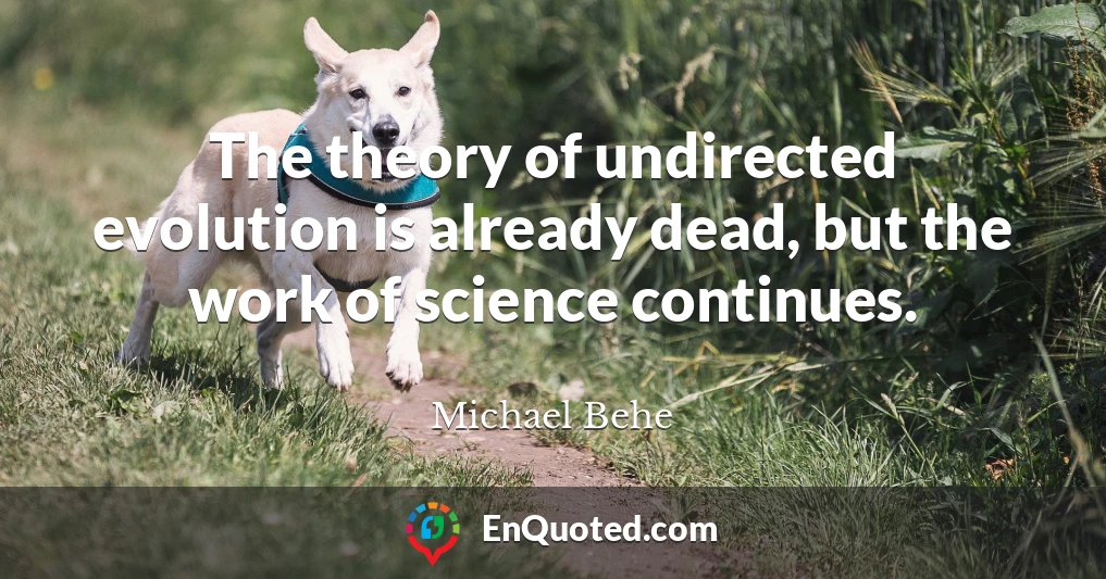 The theory of undirected evolution is already dead, but the work of science continues.