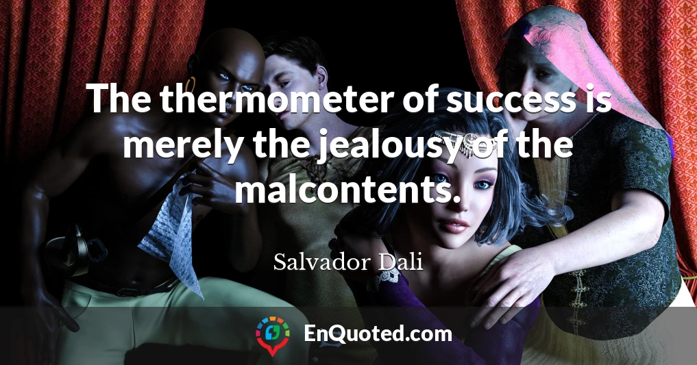 The thermometer of success is merely the jealousy of the malcontents.