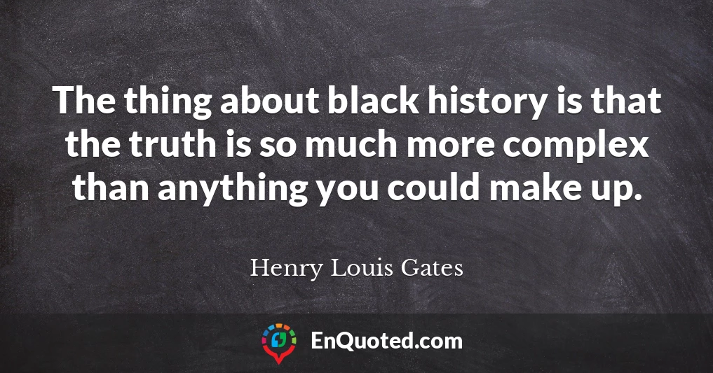 The thing about black history is that the truth is so much more complex than anything you could make up.