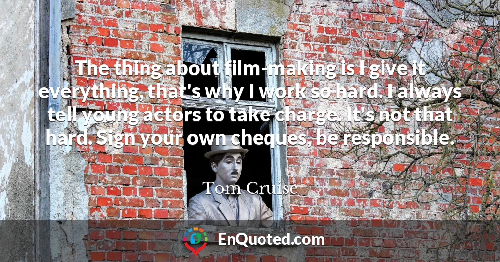 The thing about film-making is I give it everything, that's why I work so hard. I always tell young actors to take charge. It's not that hard. Sign your own cheques, be responsible.