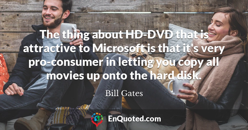 The thing about HD-DVD that is attractive to Microsoft is that it's very pro-consumer in letting you copy all movies up onto the hard disk.