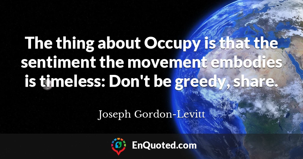 The thing about Occupy is that the sentiment the movement embodies is timeless: Don't be greedy, share.