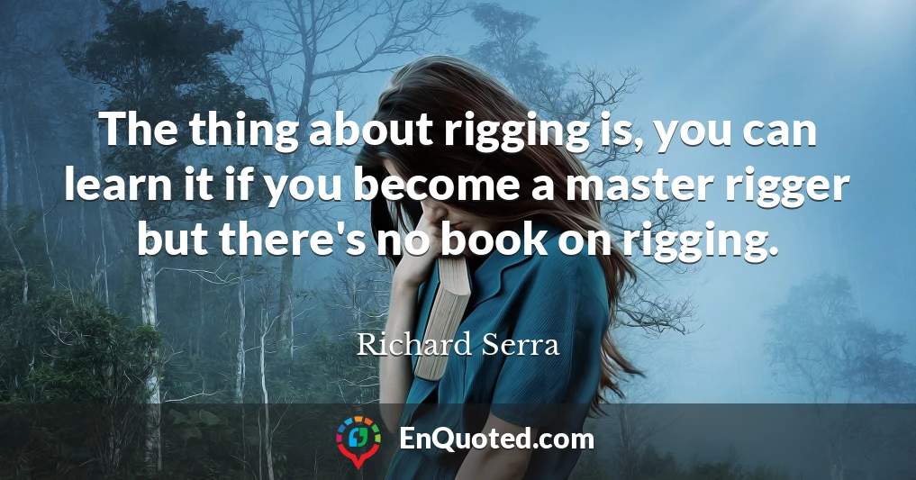 The thing about rigging is, you can learn it if you become a master rigger but there's no book on rigging.