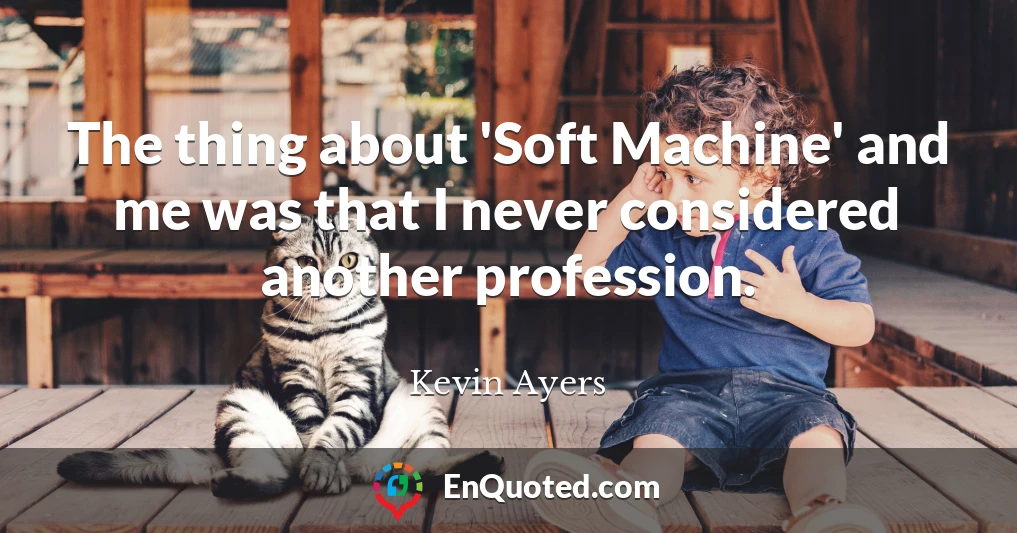 The thing about 'Soft Machine' and me was that I never considered another profession.