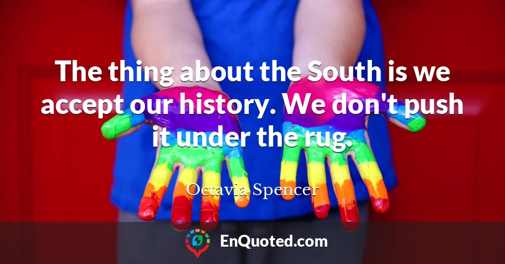 The thing about the South is we accept our history. We don't push it under the rug.