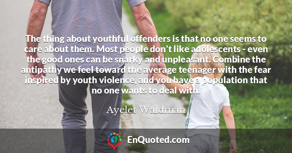 The thing about youthful offenders is that no one seems to care about them. Most people don't like adolescents - even the good ones can be snarky and unpleasant. Combine the antipathy we feel toward the average teenager with the fear inspired by youth violence, and you have a population that no one wants to deal with.