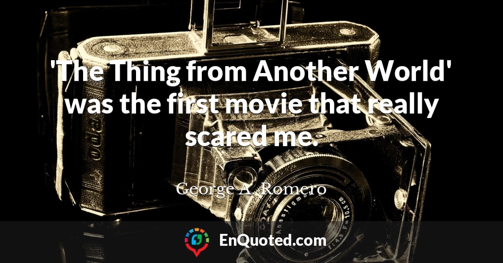 'The Thing from Another World' was the first movie that really scared me.