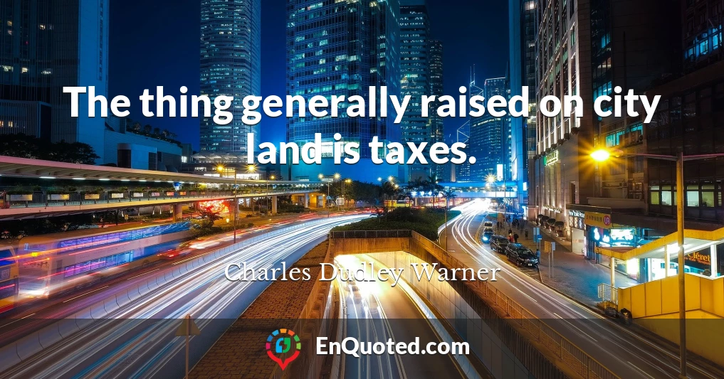 The thing generally raised on city land is taxes.