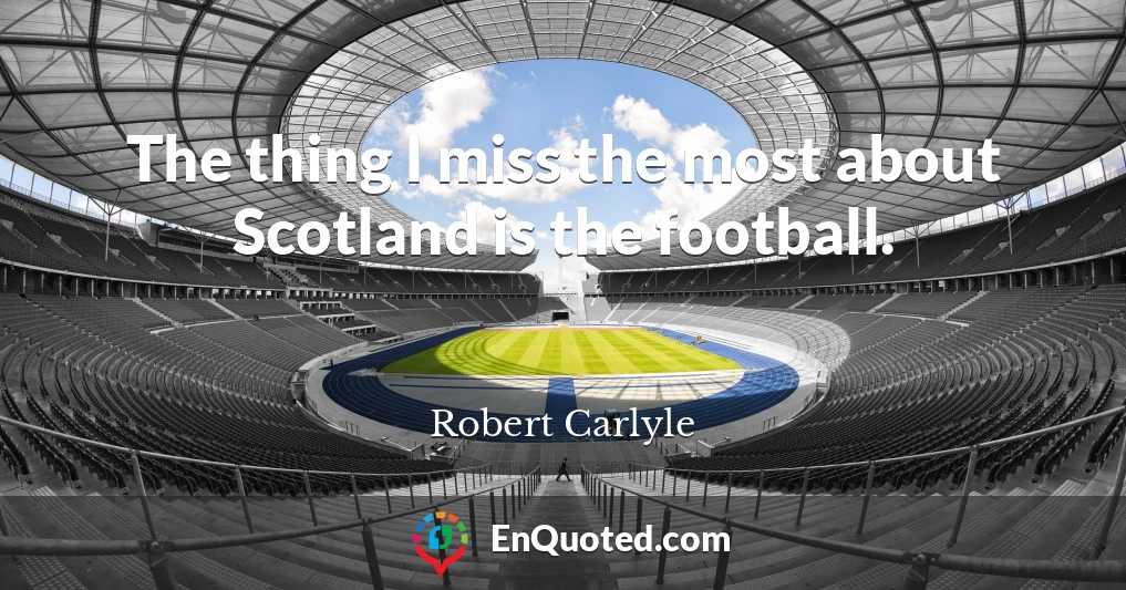 The thing I miss the most about Scotland is the football.