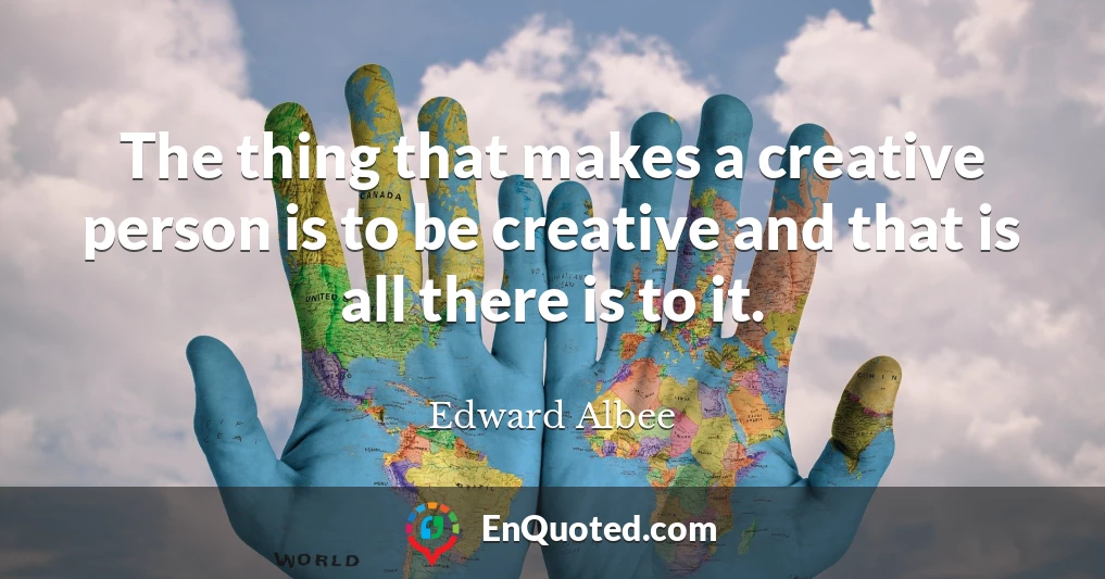 The thing that makes a creative person is to be creative and that is all there is to it.