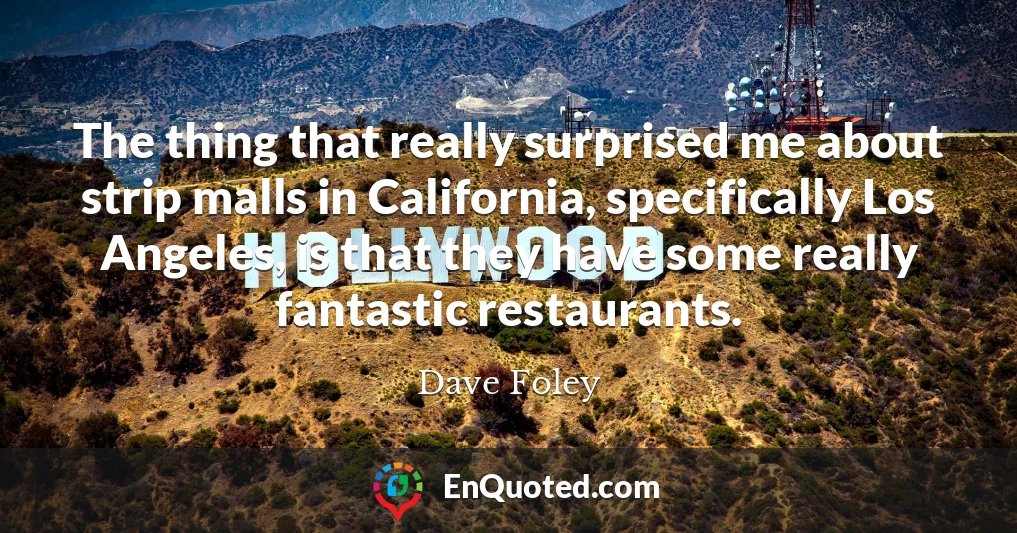 The thing that really surprised me about strip malls in California, specifically Los Angeles, is that they have some really fantastic restaurants.